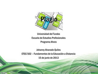 Plagio
Universidad del Turabo
Escuela de Estudios Profesionales
Programa Ahora
Johanny Alvarado Quiles
ETEG 502 – Fundamentos de la Educación a Distancia
15 de junio de 2013
 
