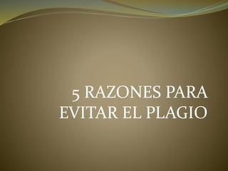 5 RAZONES PARA
EVITAR EL PLAGIO
 