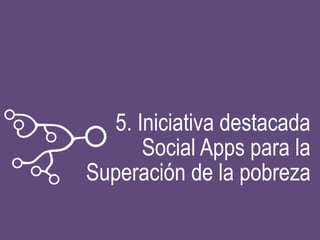 5. Iniciativa destacada
Social Apps para la
Superación de la pobreza
 