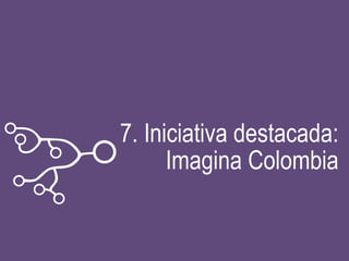 7. Iniciativa destacada:
Imagina Colombia
 