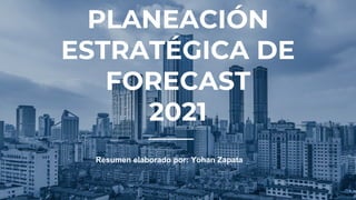 PLANEACIÓN
ESTRATÉGICA DE
FORECAST
2021
Resumen elaborado por: Yohan Zapata
 