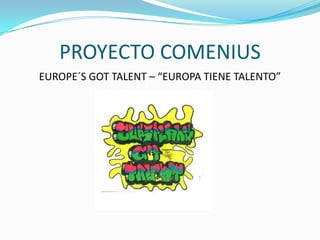 PROYECTO COMENIUS
EUROPE´S GOT TALENT – “EUROPA TIENE TALENTO”

 