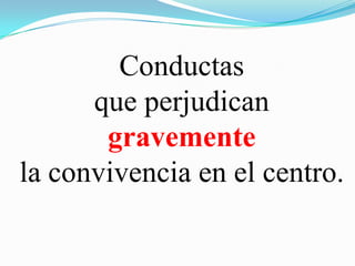 Conductas
que perjudican
gravemente
la convivencia en el centro.
 