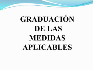 GRADUACIÓN
DE LAS
MEDIDAS
APLICABLES
 