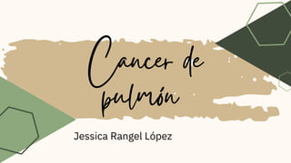 Cancer de
pulmón
Jessica Rangel López
 