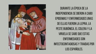 Durante la época de la
independencia se dieron a cabo
epidemias y enfermedades unas
de ellas fueron la lepra, la
peste bub...