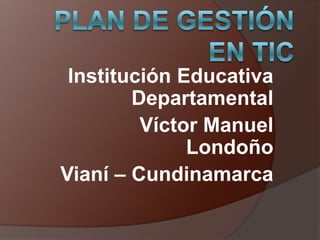 Plan de gestión en TIC Institución Educativa Departamental Víctor Manuel Londoño Vianí – Cundinamarca 