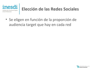 Elección de las Redes Sociales

• Se eligen en función de la proporción de
  audiencia target que hay en cada red
 