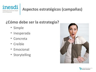 Aspectos estratégicos (campañas)


¿Cómo debe ser la estrategia?
  •   Simple
  •   Inesperada
  •   Concreta
  •   Creíble
  •   Emocional
  •   Storytelling
 