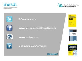 @SeniorManager


www.facebook.com/PedroRojas.es


www.seniorm.com


es.linkedin.com/in/projas


                            ¡Gracias!
 