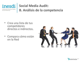 Social Media Audit:
            B. Análisis de la competencia


• Crea una lista de tus
  competidores
  directos e indirectos.

• Compara cómo están
  en la Red
 