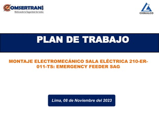 Lima, 08 de Noviembre del 2023
MONTAJE ELECTROMECÁNICO SALA ELÉCTRICA 210-ER-
011-TS: EMERGENCY FEEDER SAG
PLAN DE TRABAJO
 