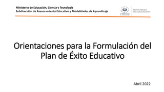 Orientaciones para la Formulación del
Plan de Éxito Educativo
Abril 2022
Ministerio de Educación, Ciencia y Tecnología
Subdirección de Asesoramiento Educativo y Modalidades de Aprendizaje
 