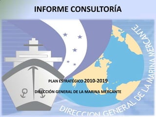 INFORME CONSULTORÍA PLAN ESTRATÉGICO 2010-2019 DIRECCIÓN GENERAL DE LA MARINA MERCANTE 