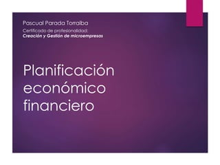 Planificación
económico
financiero
Pascual Parada Torralba
Certificado de profesionalidad:
Creación y Gestión de microempresas
 