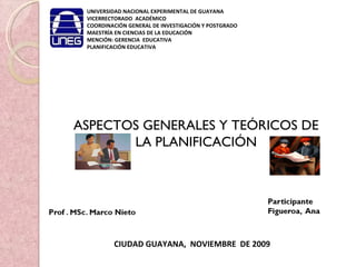 UNIVERSIDAD NACIONAL EXPERIMENTAL DE GUAYANA VICERRECTORADO  ACADÉMICO COORDINACIÓN GENERAL DE INVESTIGACIÓN Y POSTGRADO MAESTRÍA EN CIENCIAS DE LA EDUCACIÓN MENCIÓN: GERENCIA  EDUCATIVA PLANIFICACIÓN EDUCATIVA CIUDAD GUAYANA,  NOVIEMBRE  DE 2009 ASPECTOS GENERALES Y TEÓRICOS DE LA PLANIFICACIÓN 