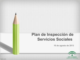 Plan de Inspección de
Servicios Sociales
16 de agosto de 2013
 