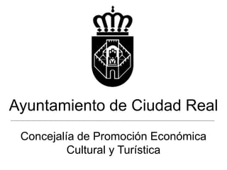 Ayuntamiento de Ciudad Real
Concejalía de Promoción Económica
Cultural y Turística
 