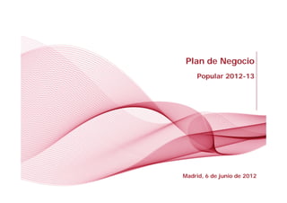 Plan de Negocio
     Popular 2012-13




    London, October 6th 2011
Madrid, 6 de junio de 2012
 