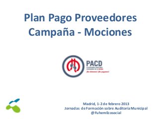 Plan Pago Proveedores
Campaña - Mociones

Madrid, 1-2 de febrero 2013
Jornadas de Formación sobre Auditoría Municipal
@FuhemEcosocial

 