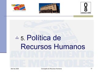 Abril de 2008 Concejalía de Recursos Humanos  5.  Política de Recursos Humanos 