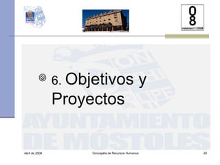 Abril de 2008 Concejalía de Recursos Humanos  6.  Objetivos y Proyectos 