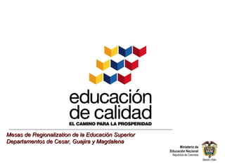 Mesas de Regionalization de la Educación Superior Departamentos de Cesar, Guajira y Magdalena 