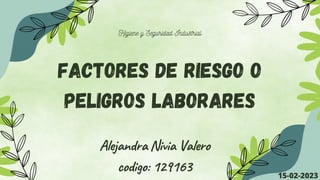 Factores de riesgo o
peligros laborares
Alejandra Nivia Valero
codigo: 129163 15-02-2023
Higiene y Seguridad Industrial
 