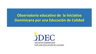 Observatorio educativo de la Iniciativa
Dominicana por una Educación de Calidad
 