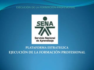 PLATAFORMA ESTRATEGICA
EJECUCIÓN DE LA FORMACIÓN PROFESIONAL
 