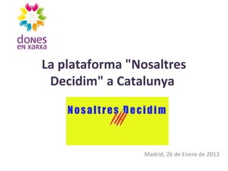 La plataforma "Nosaltres
 Decidim" a Catalunya




                 Madrid, 26 de Enero de 2013
 