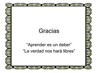 Gracias “Aprender es un deber” “La verdad nos hará libres” 