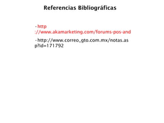 Referencias Bibliográficas · http ://www.akamarketing.com/forums-pos-and-cons.html ·http://www.correo_gto.com.mx/notas.asp?id=171792  