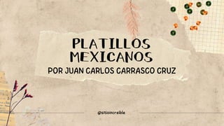 PLATILLOS
MEXICANOS
POR JUAN CARLOS CARRASCO CRUZ
@sitioincreible
 