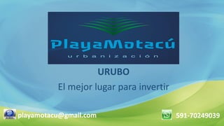 URUBO 
El mejor lugar para invertir 
591-70249039 
playamotacu@gmail.com  