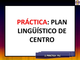 PRÁCTICA: PLAN
LINGÜÍSTICO DE
   CENTRO
 