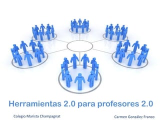 Herramientas 2.0 para profesores 2.0 Colegio Marista Champagnat Carmen González Franco 