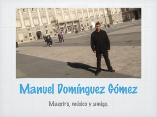 Manuel Domínguez Gómez
Maestro, músico y amigo.

 