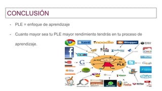 CONCLUSIÓN
- PLE = enfoque de aprendizaje
- Cuanto mayor sea tu PLE mayor rendimiento tendrás en tu proceso de
aprendizaje.
 