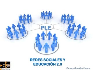 PLE REDES SOCIALES Y EDUCACIÓN 2.0 Carmen González Franco 