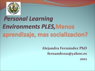 Alejandra Fernández PhD
   fernandeza1@yahoo.es
                    2012
 