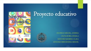 Proyecto educativo
DE DIEGO MIGUEL, ANDREA
OLIVA RUBIO, ÁNGELA
SÁNCHEZ BARBERO, CLARA
SÁNCHEZ HERNÁNDEZ, MIGUEL
 