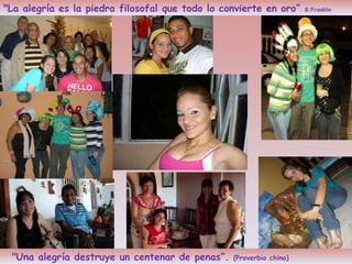 " La alegría es la piedra filosofal que todo lo convierte en oro” . B.Franklin  "Una  alegría  destruye un centenar de penas”.  (Proverbio chino) 