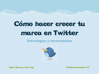 Cómo hacer crecer tu
      marca en Twitter
                  Estrategias y herramientas




Albert García y Alex Puig               PodCamp Barcelona ’09
 