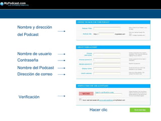 Nombre y dirección del Podcast Nombre de usuario Contraseña Nombre del Podcast Dirección de correo Verificación Hacer clic 