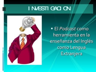 INVESTIGACION  El  Podcast  como herramienta en la enseñanza del Inglés como Lengua Extranjera 