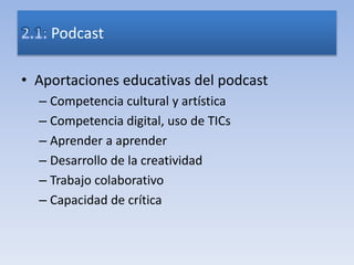 • Aportaciones educativas del podcast
– Competencia cultural y artística
– Competencia digital, uso de TICs
– Aprender a aprender
– Desarrollo de la creatividad
– Trabajo colaborativo
– Capacidad de crítica
Podcast
 