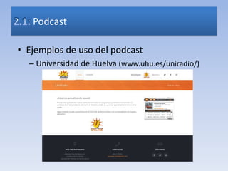 • Ejemplos de uso del podcast
– Universidad de Huelva (www.uhu.es/uniradio/)
Podcast
 