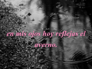 en mis ojos hoy reflejas el
averno.
 
