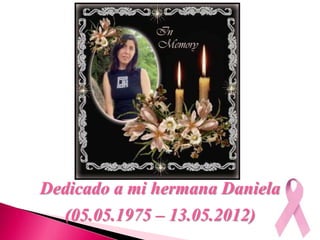 Dedicado a mi hermana Daniela
(05.05.1975 – 13.05.2012)
 